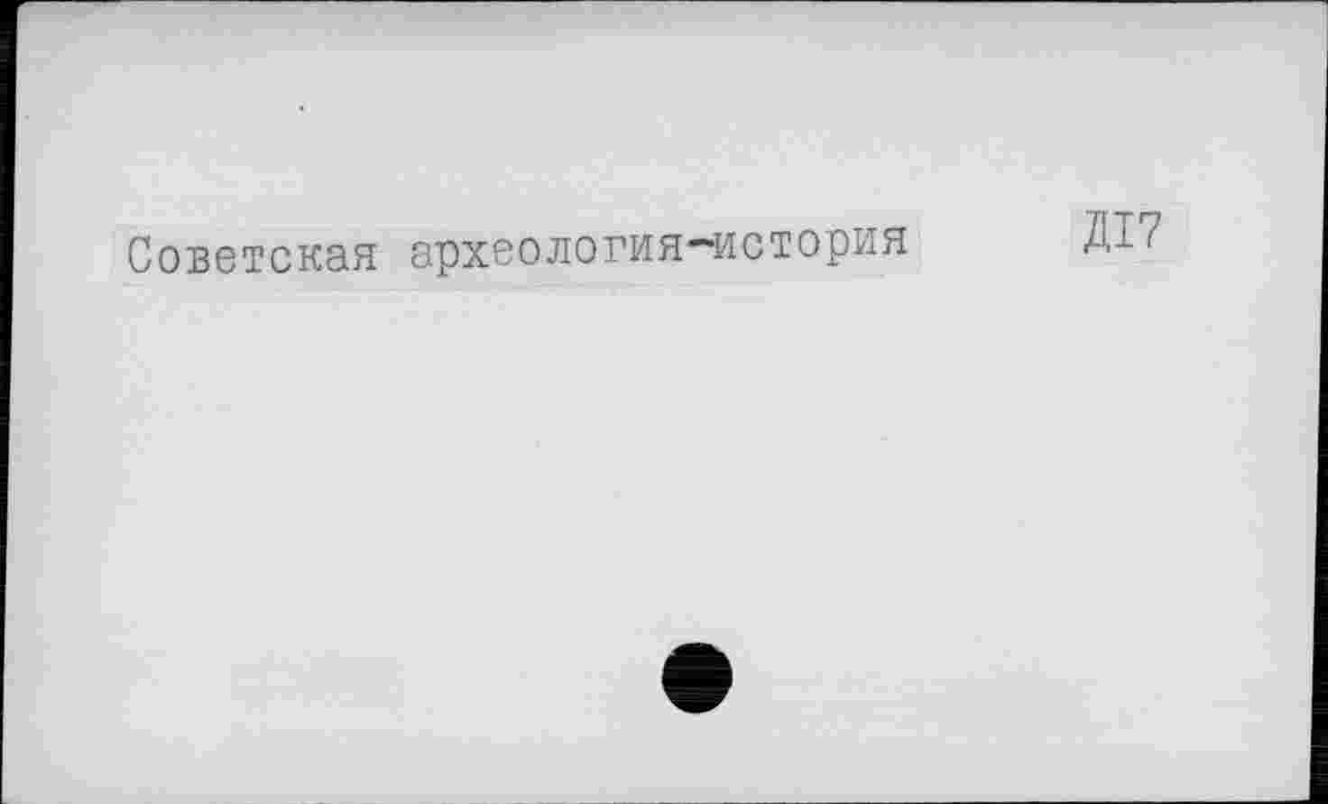 ﻿Советская археология-история
Д17